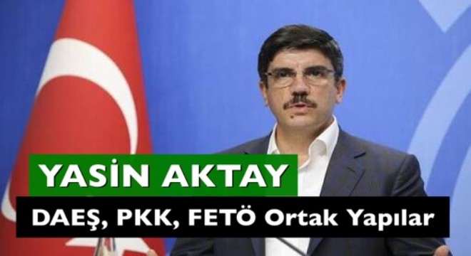 Aktay:  DAEŞ, PKK, FETÖ arasında ortaklık var 
