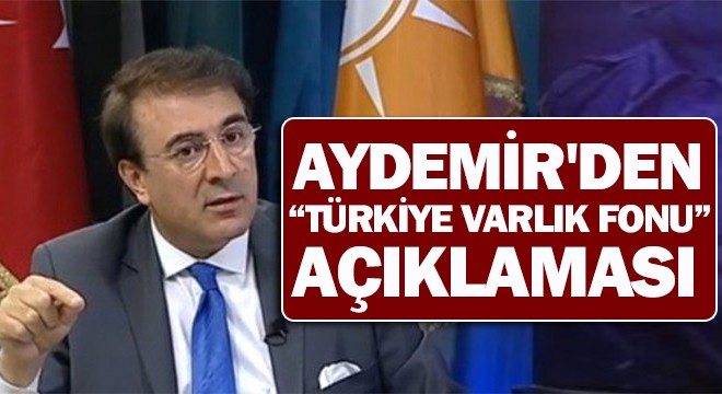 Aydemir den “Türkiye Varlık Fonu” açıklaması