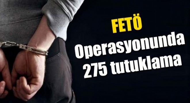 FETÖ Operasyonunda 275 tutuklama