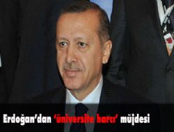Erdoğan dan üniversite harcı müjdesi 